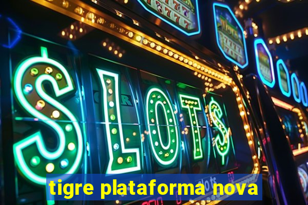 tigre plataforma nova